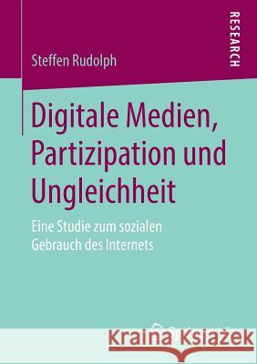 Digitale Medien, Partizipation Und Ungleichheit: Eine Studie Zum Sozialen Gebrauch Des Internets Rudolph, Steffen 9783658269425