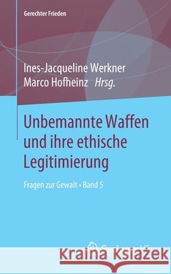 Unbemannte Waffen Und Ihre Ethische Legitimierung: Fragen Zur Gewalt - Band 5 Werkner, Ines-Jacqueline 9783658269463