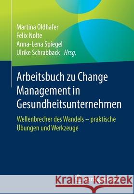 Arbeitsbuch Zu Change Management in Gesundheitsunternehmen: Wellenbrecher Des Wandels - Praktische Übungen Und Werkzeuge Oldhafer, Martina 9783658269753 Springer Gabler