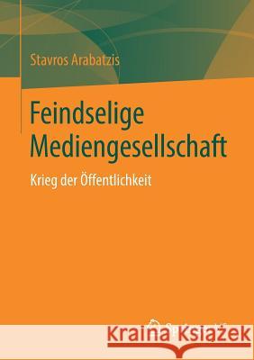Feindselige Mediengesellschaft: Krieg Der Öffentlichkeit Arabatzis, Stavros 9783658269937 Springer VS