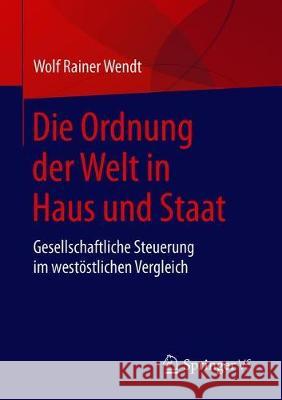 Die Ordnung Der Welt in Haus Und Staat: Gesellschaftliche Steuerung Im Westöstlichen Vergleich Wendt, Wolf Rainer 9783658270131