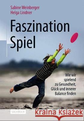 Faszination Spiel: Wie Wir Spielend Zu Gesundheit, Glück Und Innerer Balance Finden Weinberger, Sabine 9783658270490 Springer