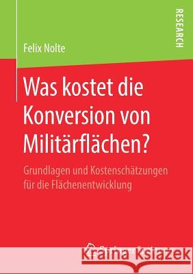 Was Kostet Die Konversion Von Militärflächen?: Grundlagen Und Kostenschätzungen Für Die Flächenentwicklung Nolte, Felix 9783658270643