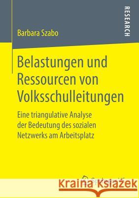 Belastungen Und Ressourcen Von Volksschulleitungen: Eine Triangulative Analyse Der Bedeutung Des Sozialen Netzwerks Am Arbeitsplatz Szabo, Barbara 9783658272074 Springer vs