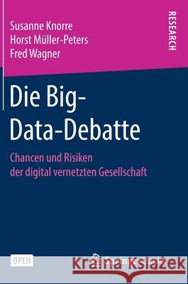 Die Big-Data-Debatte: Chancen und Risiken der digital vernetzten Gesellschaft Susanne Knorre, Horst Müller-Peters, Fred Wagner 9783658272579