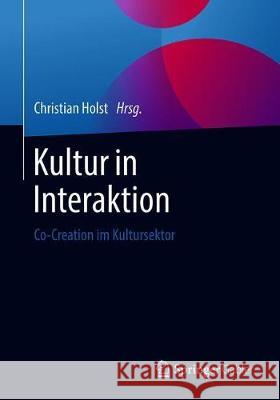Kultur in Interaktion: Co-Creation Im Kultursektor Holst, Christian 9783658272593 Springer Gabler