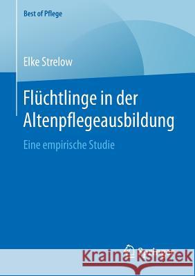 Flüchtlinge in Der Altenpflegeausbildung: Eine Empirische Studie Strelow, Elke 9783658273460 Springer