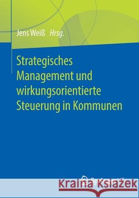 Strategisches Management Und Wirkungsorientierte Steuerung in Kommunen Weiß, Jens 9783658273583