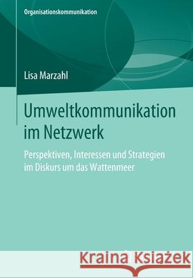 Umweltkommunikation Im Netzwerk: Perspektiven, Interessen Und Strategien Im Diskurs Um Das Wattenmeer Marzahl, Lisa 9783658274139 Springer VS