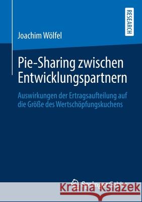 Pie-Sharing Zwischen Entwicklungspartnern: Auswirkungen Der Ertragsaufteilung Auf Die Größe Des Wertschöpfungskuchens Wölfel, Joachim 9783658274771