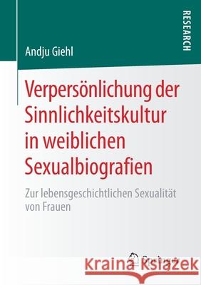 Verpersönlichung Der Sinnlichkeitskultur in Weiblichen Sexualbiografien: Zur Lebensgeschichtlichen Sexualität Von Frauen Giehl, Andju 9783658274986 Springer, Berlin