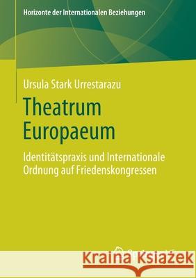 Theatrum Europaeum: Identitätspraxis Und Internationale Ordnung Auf Friedenskongressen Stark Urrestarazu, Ursula 9783658275594 Springer VS