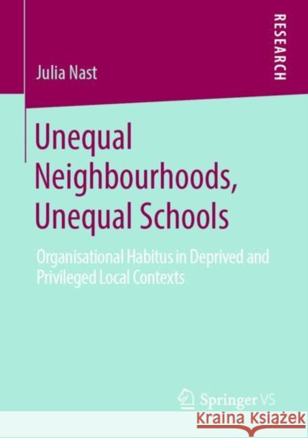 Unequal Neighbourhoods, Unequal Schools: Organisational Habitus in Deprived and Privileged Local Contexts Nast, Julia 9783658275907 Springer vs
