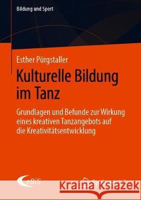 Kulturelle Bildung Im Tanz: Grundlagen Und Befunde Zur Wirkung Eines Kreativen Tanzangebots Auf Die Kreativitätsentwicklung Pürgstaller, Esther 9783658276270 Springer VS