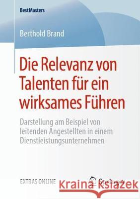 Die Relevanz Von Talenten Für Ein Wirksames Führen: Darstellung Am Beispiel Von Leitenden Angestellten in Einem Dienstleistungsunternehmen​ Brand, Berthold 9783658276294 Springer Fachmedien Wiesbaden