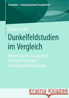 Dunkelfeldstudien Im Vergleich: Bewertung Der Aussagekraft Von Untersuchungen Zur Kriminalitätsbelastung Liebl, Karlhans 9783658276805 Springer