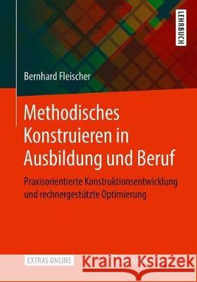 Methodisches Konstruieren in Ausbildung Und Beruf: Praxisorientierte Konstruktionsentwicklung Und Rechnergestützte Optimierung Fleischer, Bernhard 9783658276898 Springer Vieweg