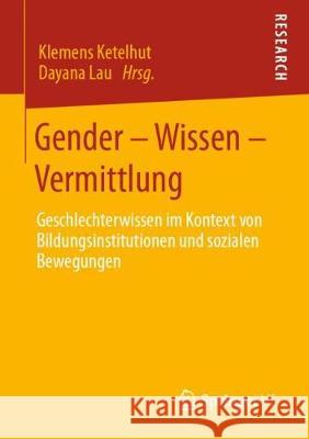 Gender - Wissen - Vermittlung: Geschlechterwissen Im Kontext Von Bildungsinstitutionen Und Sozialen Bewegungen Ketelhut, Klemens 9783658276997 Springer vs