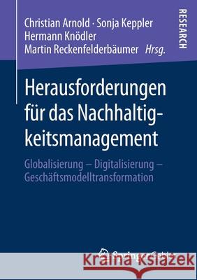 Herausforderungen Für Das Nachhaltigkeitsmanagement: Globalisierung - Digitalisierung - Geschäftsmodelltransformation Arnold, Christian 9783658277284