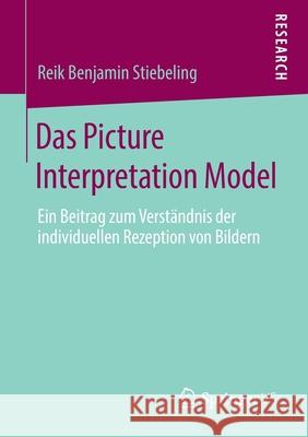 Das Picture Interpretation Model: Ein Beitrag Zum Verständnis Der Individuellen Rezeption Von Bildern Stiebeling, Reik Benjamin 9783658277635 Springer VS