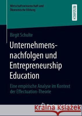 Unternehmensnachfolgen Und Entrepreneurship Education: Eine Empirische Analyse Im Kontext Der Effectuation-Theorie Schulte, Birgit 9783658277727 Springer Gabler