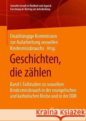 Geschichten, Die Zählen: Band I: Fallstudien Zu Sexuellem Kindesmissbrauch in Der Evangelischen Und Katholischen Kirche Und in Der Ddr Unabhängige Kommission Zur Aufarbeitung 9783658277963 Springer vs