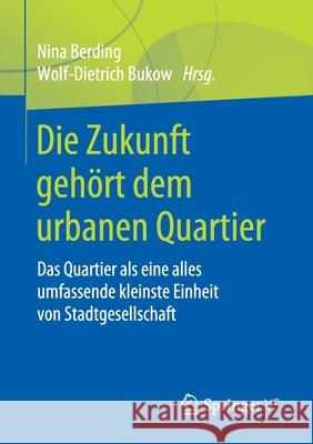 Die Zukunft Gehört Dem Urbanen Quartier: Das Quartier ALS Eine Alles Umfassende Kleinste Einheit Von Stadtgesellschaft Berding, Nina 9783658278298 Springer vs