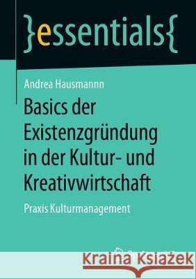 Basics Der Existenzgründung in Der Kultur- Und Kreativwirtschaft: Praxis Kulturmanagement Hausmann, Andrea 9783658278458 Springer vs