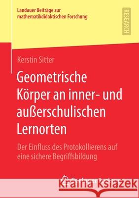 Geometrische Körper an Inner- Und Außerschulischen Lernorten: Der Einfluss Des Protokollierens Auf Eine Sichere Begriffsbildung Sitter, Kerstin 9783658279981 Springer Spektrum