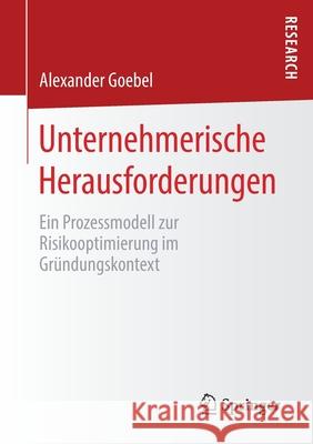 Unternehmerische Herausforderungen: Ein Prozessmodell Zur Risikooptimierung Im Gründungskontext Goebel, Alexander 9783658280239 Springer