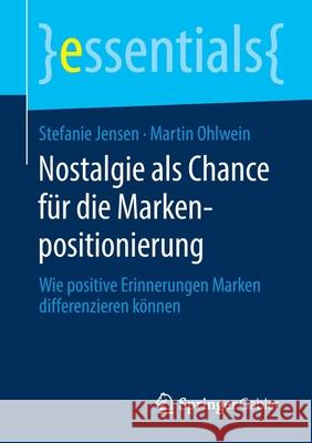 Nostalgie ALS Chance Für Die Markenpositionierung: Wie Positive Erinnerungen Marken Differenzieren Können Jensen, Stefanie 9783658280628 Springer Gabler