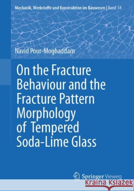 On the Fracture Behaviour and the Fracture Pattern Morphology of Tempered Soda-Lime Glass Navid Pour-Moghaddam 9783658282059 Springer Vieweg