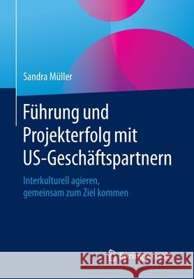 Führung Und Projekterfolg Mit Us-Geschäftspartnern: Interkulturell Agieren, Gemeinsam Zum Ziel Kommen Müller, Sandra 9783658282806 Springer Gabler