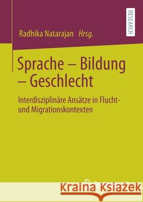 Sprache - Bildung - Geschlecht: Interdisziplinäre Ansätze in Flucht- Und Migrationskontexten Natarajan, Radhika 9783658283407