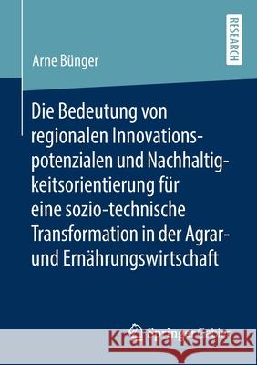 Die Bedeutung Von Regionalen Innovationspotenzialen Und Nachhaltigkeitsorientierung Für Eine Sozio-Technische Transformation in Der Agrar- Und Ernähru Bünger, Arne 9783658283957 Springer Gabler