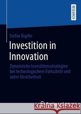 Investition in Innovation: Dynamische Investitionsstrategien Bei Technologischem Fortschritt Und Unter Unsicherheit Kupfer, Stefan 9783658284459 Springer Gabler