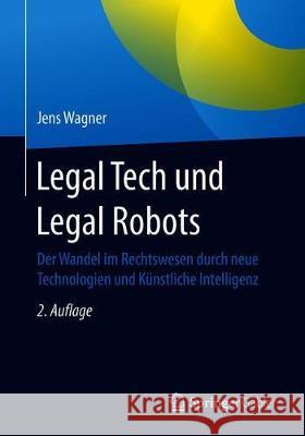 Legal Tech Und Legal Robots: Der Wandel Im Rechtswesen Durch Neue Technologien Und Künstliche Intelligenz Wagner, Jens 9783658285548