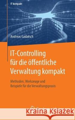 It-Controlling Für Die Öffentliche Verwaltung Kompakt: Methoden, Werkzeuge Und Beispiele Für Die Verwaltungspraxis Gadatsch, Andreas 9783658285791 Springer Vieweg