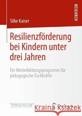 Resilienzförderung Bei Kindern Unter Drei Jahren: Ein Weiterbildungsprogramm Für Pädagogische Fachkräfte Kaiser, Silke 9783658285913 Springer