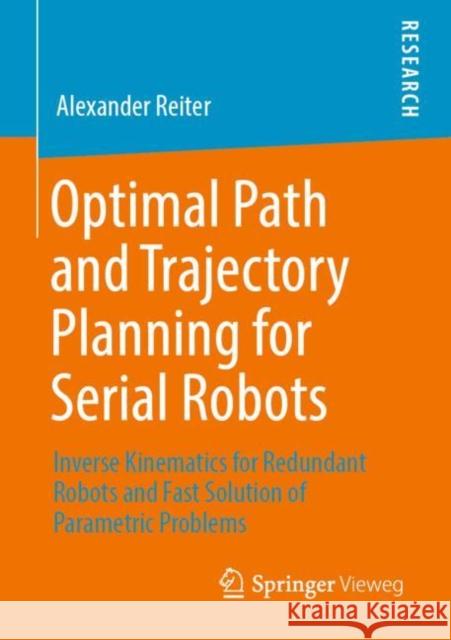 Optimal Path and Trajectory Planning for Serial Robots: Inverse Kinematics for Redundant Robots and Fast Solution of Parametric Problems Reiter, Alexander 9783658285937 Springer Vieweg