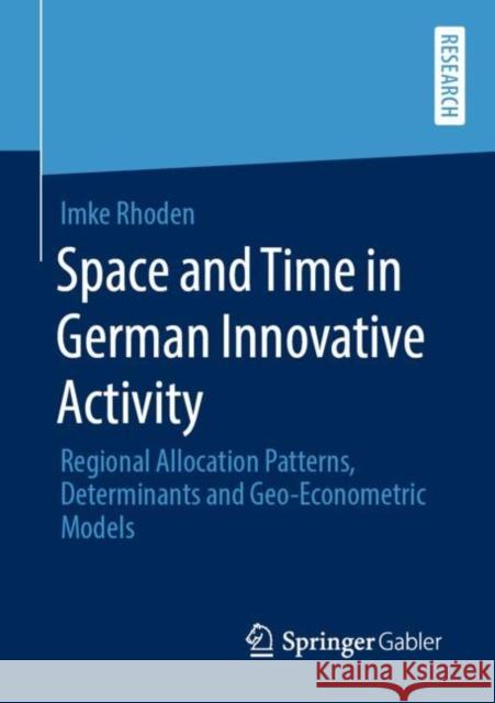 Space and Time in German Innovative Activity: Regional Allocation Patterns, Determinants and Geo-Econometric Models Rhoden, Imke 9783658285999 Springer Gabler