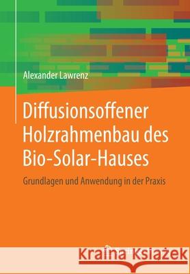 Diffusionsoffener Holzrahmenbau Des Bio-Solar-Hauses: Grundlagen Und Anwendung in Der Praxis Lawrenz, Alexander 9783658286842 Springer Vieweg