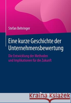 Eine Kurze Geschichte Der Unternehmensbewertung: Die Entwicklung Der Methoden Und Implikationen Für Die Zukunft Behringer, Stefan 9783658287023 Springer Gabler