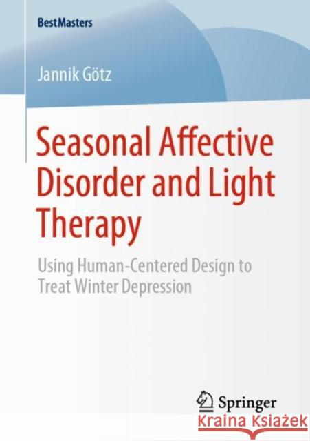 Seasonal Affective Disorder and Light Therapy: Using Human-Centered Design to Treat Winter Depression Götz, Jannik 9783658288266 Springer