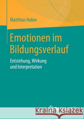 Emotionen Im Bildungsverlauf: Entstehung, Wirkung Und Interpretation Huber, Matthias 9783658288297 Springer vs