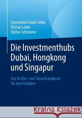 Die Investmenthubs Dubai, Hongkong Und Singapur: Das Rechts- Und Steuerhandbuch Für Den Praktiker Frank-Fahle, Constantin 9783658289034