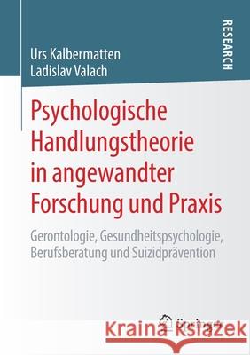 Psychologische Handlungstheorie in Angewandter Forschung Und Praxis: Gerontologie, Gesundheitspsychologie, Berufsberatung Und Suizidprävention Kalbermatten, Urs 9783658289263 Springer