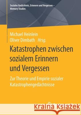 Katastrophen Zwischen Sozialem Erinnern Und Vergessen: Zur Theorie Und Empirie Sozialer Katastrophengedächtnisse Heinlein, Michael 9783658289324