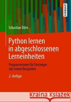 Python Lernen in Abgeschlossenen Lerneinheiten: Programmieren Für Einsteiger Mit Vielen Beispielen Dörn, Sebastian 9783658289751