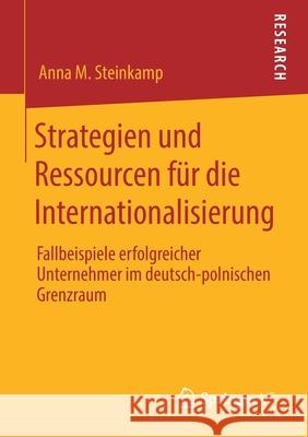 Strategien Und Ressourcen Für Die Internationalisierung: Fallbeispiele Erfolgreicher Unternehmer Im Deutsch-Polnischen Grenzraum Steinkamp, Anna M. 9783658290108 Springer vs